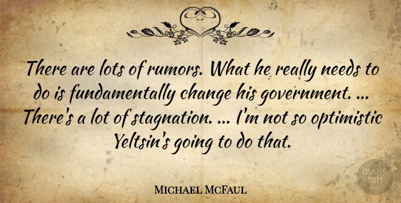 Michael McFaul Quote About Change, Lots, Needs, Optimistic: There Are Lots Of Rumors...