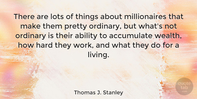 Thomas J. Stanley Quote About Ability, Accumulate, Hard, Lots, Ordinary: There Are Lots Of Things...
