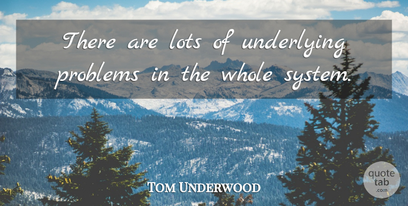 Tom Underwood Quote About Lots, Problems, Underlying: There Are Lots Of Underlying...