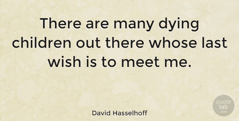 David Hasselhoff Quote About Children, Dying, Wish: There Are Many Dying Children...