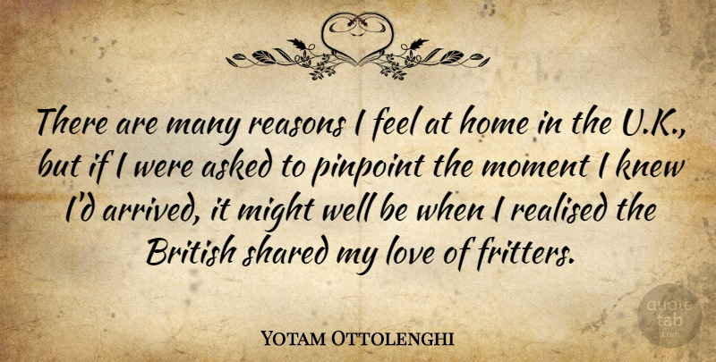 Yotam Ottolenghi Quote About Asked, British, Home, Knew, Love: There Are Many Reasons I...