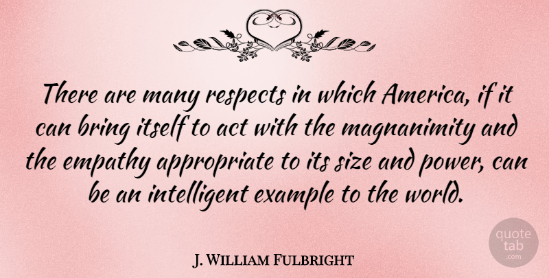 J. William Fulbright Quote About Intelligent, America, Empathy: There Are Many Respects In...