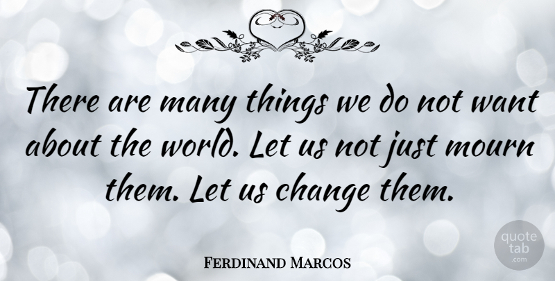 Ferdinand Marcos Quote About Change: There Are Many Things We...