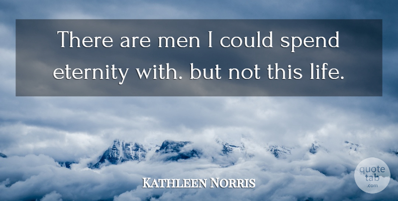 Kathleen Norris Quote About Men, Eternity, This Life: There Are Men I Could...
