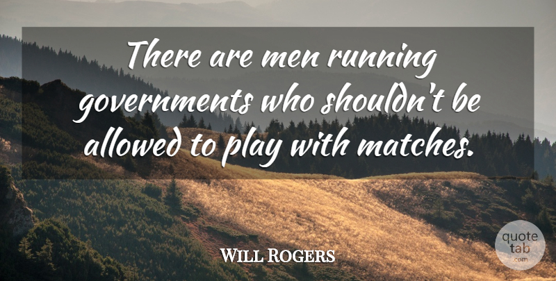 Will Rogers Quote About Running, Men, Play: There Are Men Running Governments...