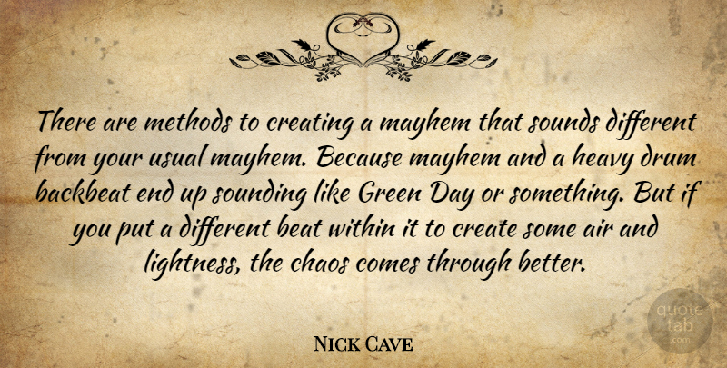 Nick Cave Quote About Air, Creating, Different: There Are Methods To Creating...