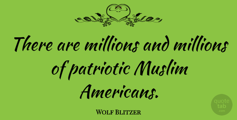 Wolf Blitzer Quote About Patriotic, Millions: There Are Millions And Millions...
