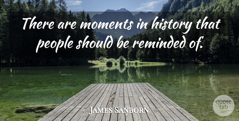 James Sanborn Quote About History, People: There Are Moments In History...