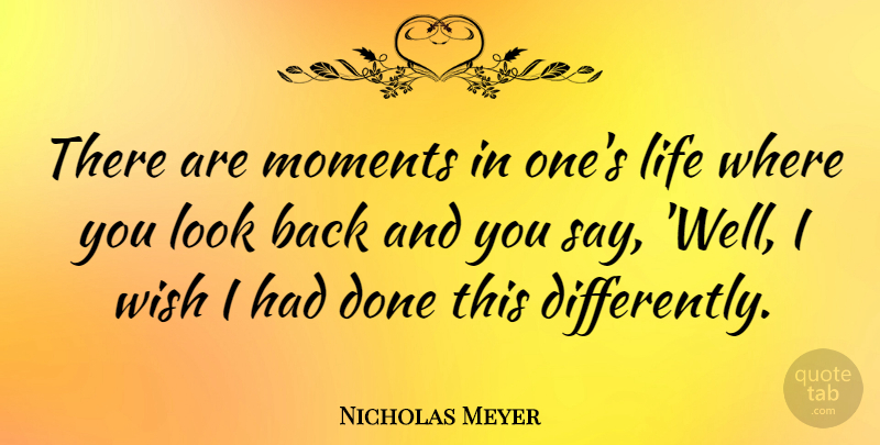 Nicholas Meyer Quote About Wish, Done, Looks: There Are Moments In Ones...