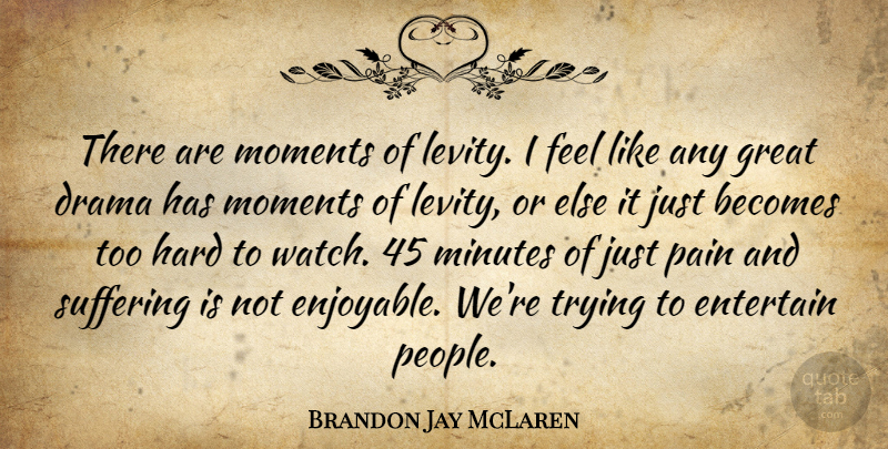 Brandon Jay McLaren Quote About Pain, Drama, People: There Are Moments Of Levity...