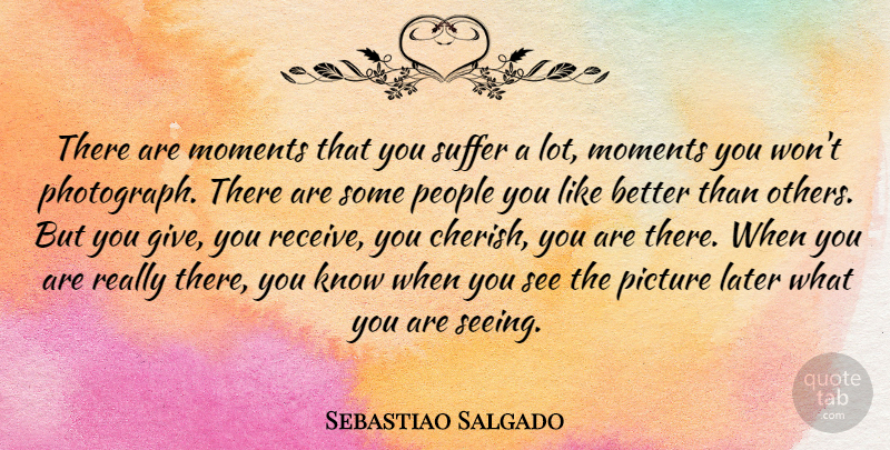 Sebastiao Salgado Quote About Photography, People, Giving: There Are Moments That You...