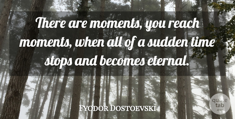 Fyodor Dostoevski Quote About Becomes, Reach, Stops, Sudden, Time: There Are Moments You Reach...