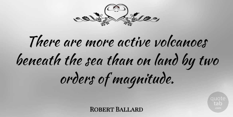Robert Ballard Quote About Order, Sea, Land: There Are More Active Volcanoes...