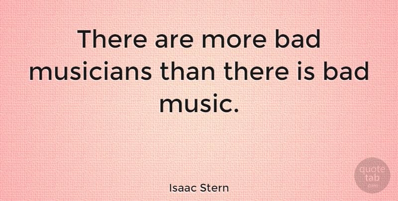Isaac Stern Quote About Musical, Musician, Bad Music: There Are More Bad Musicians...