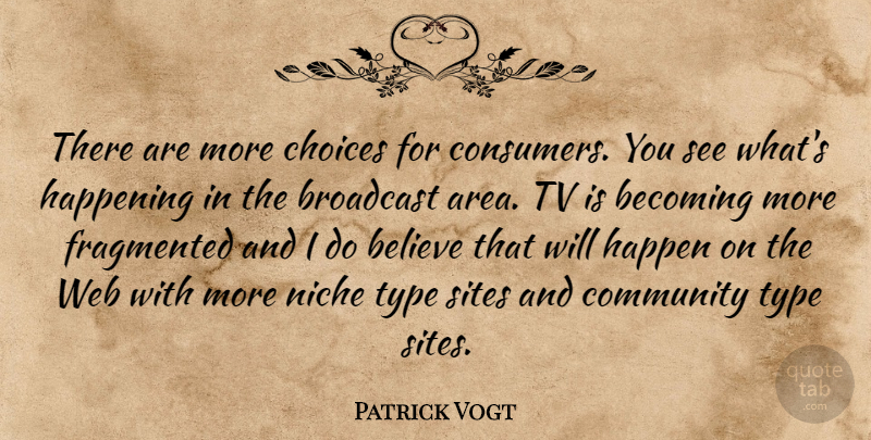 Patrick Vogt Quote About Becoming, Believe, Broadcast, Choice, Choices: There Are More Choices For...