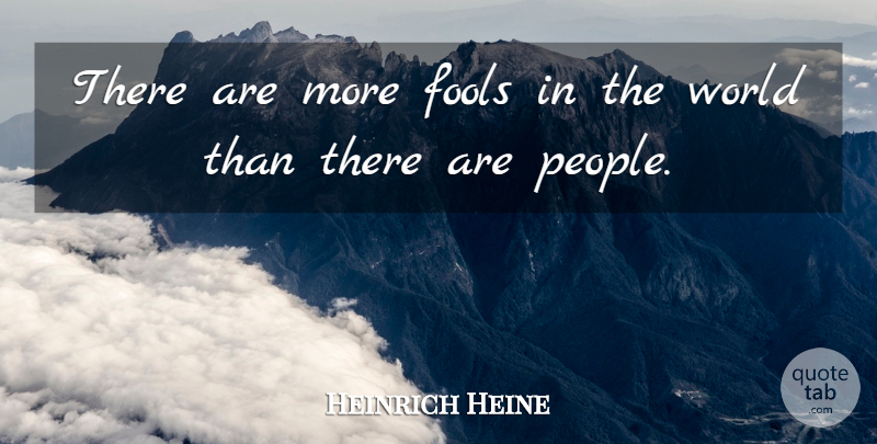 Heinrich Heine Quote About Silly, Stupid People, Stupidity: There Are More Fools In...