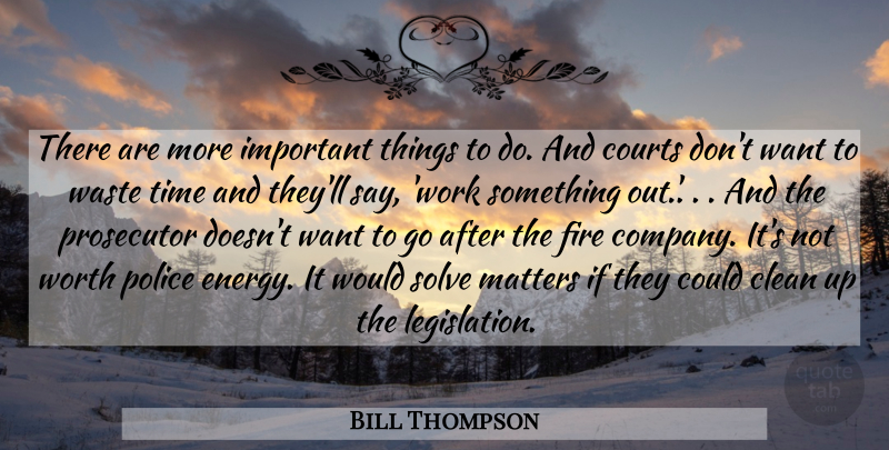 Bill Thompson Quote About Clean, Courts, Fire, Matters, Police: There Are More Important Things...