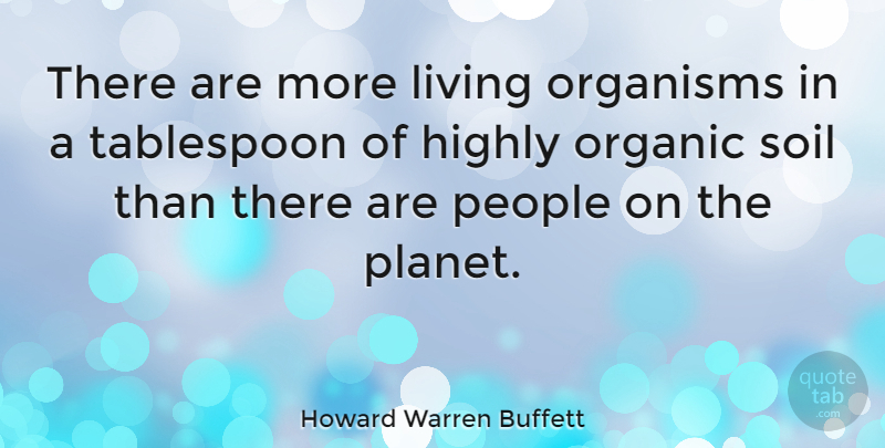 Howard Warren Buffett Quote About Highly, Organic, Organisms, People: There Are More Living Organisms...