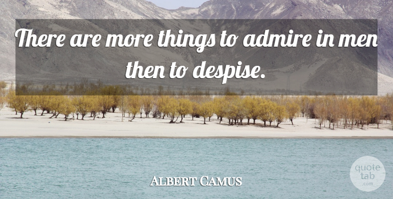 Albert Camus Quote About Men, Despise, Admire: There Are More Things To...