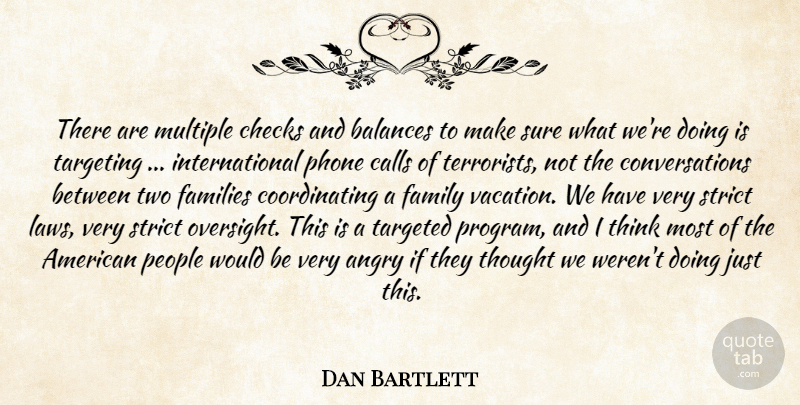 Dan Bartlett Quote About Angry, Balances, Calls, Checks, Families: There Are Multiple Checks And...