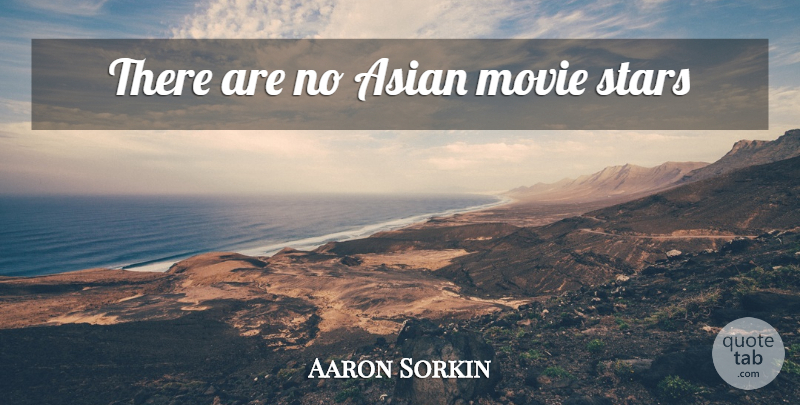 Aaron Sorkin Quote About Stars, Asian, Movie Star: There Are No Asian Movie...