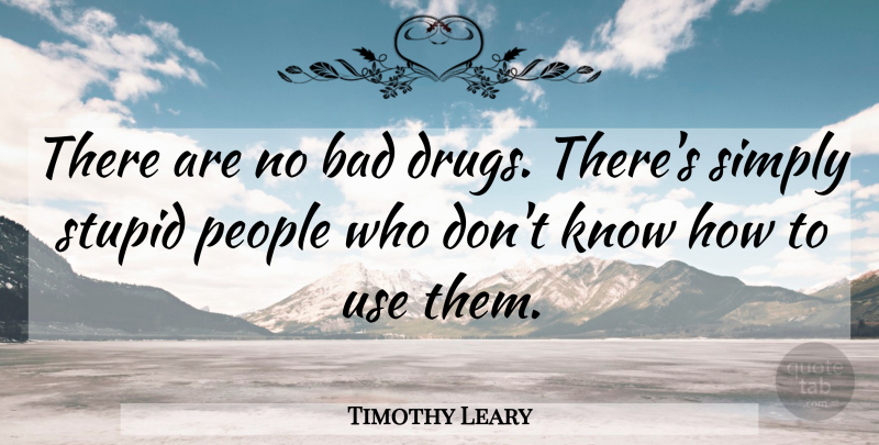 Timothy Leary Quote About Stupid, People, Drug: There Are No Bad Drugs...