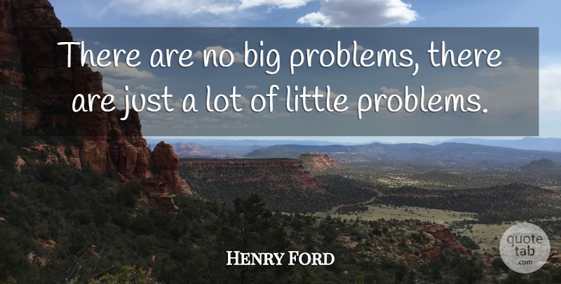 Henry Ford: There are no big problems, there are just a lot of little ...