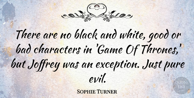Sophie Turner Quote About Bad, Characters, Good, Pure: There Are No Black And...