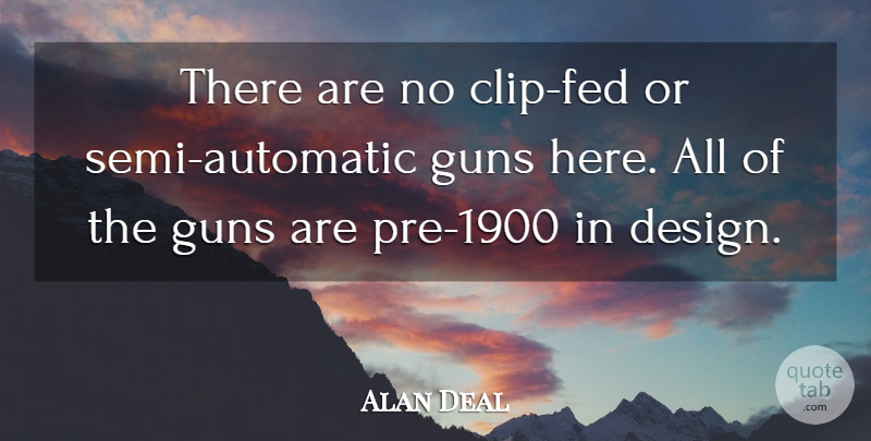 Alan Deal Quote About Design, Guns: There Are No Clip Fed...