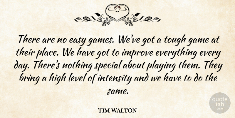 Tim Walton Quote About Bring, Easy, Game, High, Improve: There Are No Easy Games...