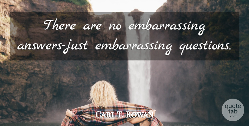 Carl T. Rowan Quote About Embarrassing Questions, Justice, Answers: There Are No Embarrassing Answers...