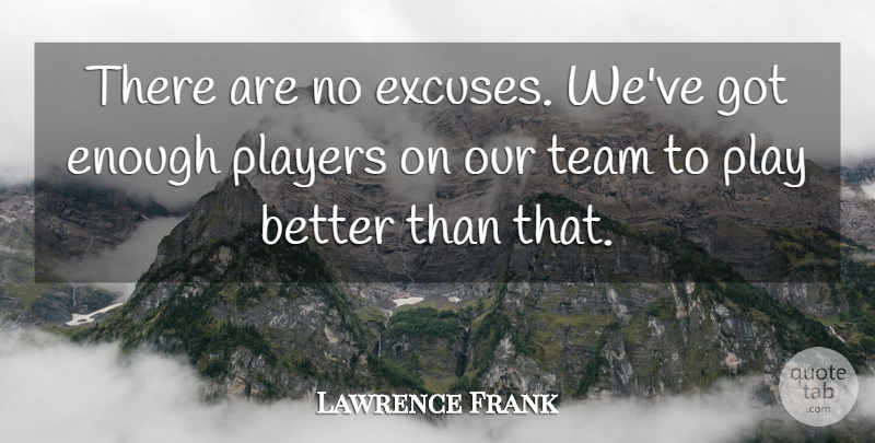 Lawrence Frank Quote About Players, Team: There Are No Excuses Weve...