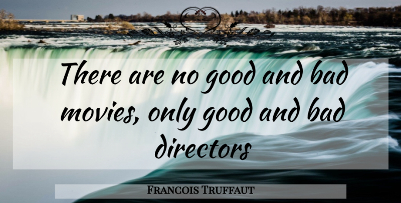 Francois Truffaut Quote About Directors, Auteur Theory, Good And Bad: There Are No Good And...