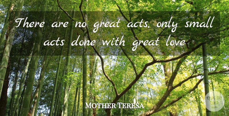 Mother Teresa Quote About Small Acts, Great Love, Done: There Are No Great Acts...
