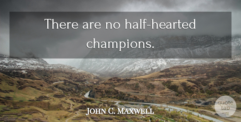 John C. Maxwell Quote About Champion, Half, Hearted: There Are No Half Hearted...
