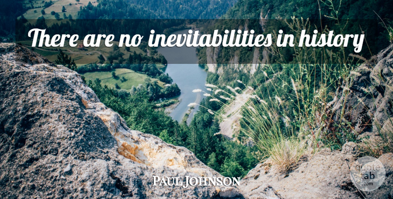 Paul Johnson Quote About Inspirational, Inevitability: There Are No Inevitabilities In...