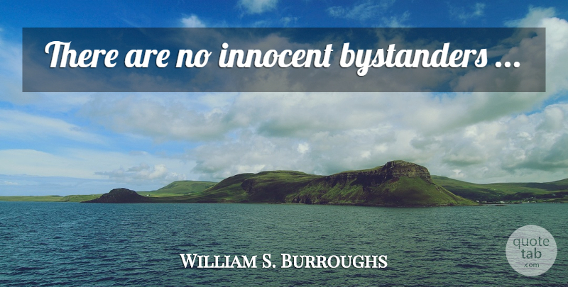 William S. Burroughs Quote About Bystanders, Innocent: There Are No Innocent Bystanders...