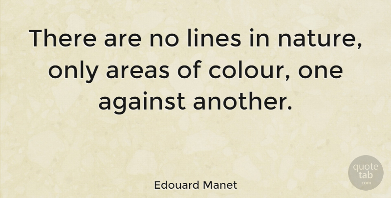 Edouard Manet Quote About Lines, Colour, Areas: There Are No Lines In...