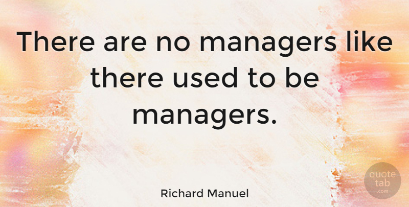 Richard Manuel Quote About Used, Used To Be, Managers: There Are No Managers Like...