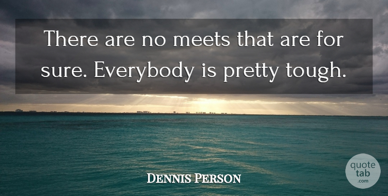 Dennis Person Quote About Everybody, Meets: There Are No Meets That...