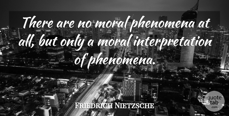 Friedrich Nietzsche Quote About Moral, Interpretation: There Are No Moral Phenomena...
