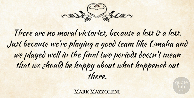 Mark Mazzoleni Quote About Final, Good, Happened, Happy, Loss: There Are No Moral Victories...