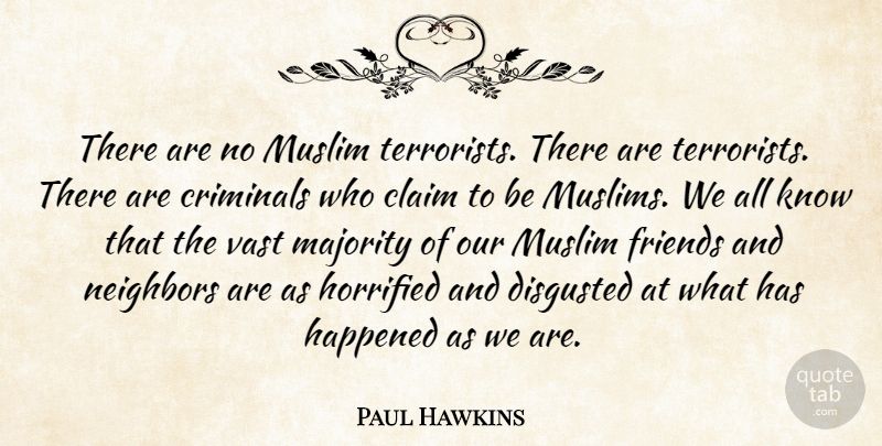 Paul Hawkins Quote About Claim, Criminals, Disgusted, Happened, Horrified: There Are No Muslim Terrorists...