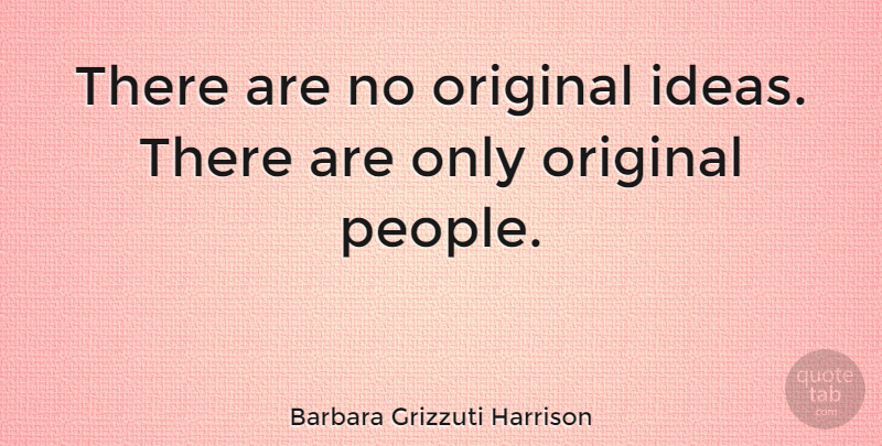 Barbara Grizzuti Harrison Quote About Ideas, People, Original Ideas: There Are No Original Ideas...