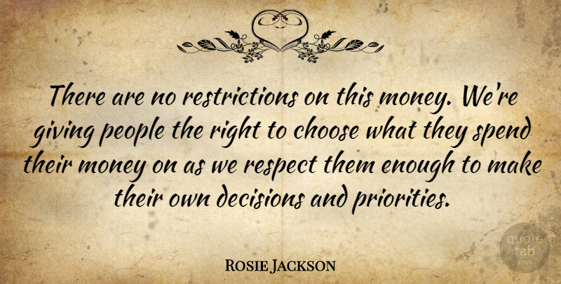 Rosie Jackson Quote About Choose, Decisions, Giving, Money, People: There Are No Restrictions On...