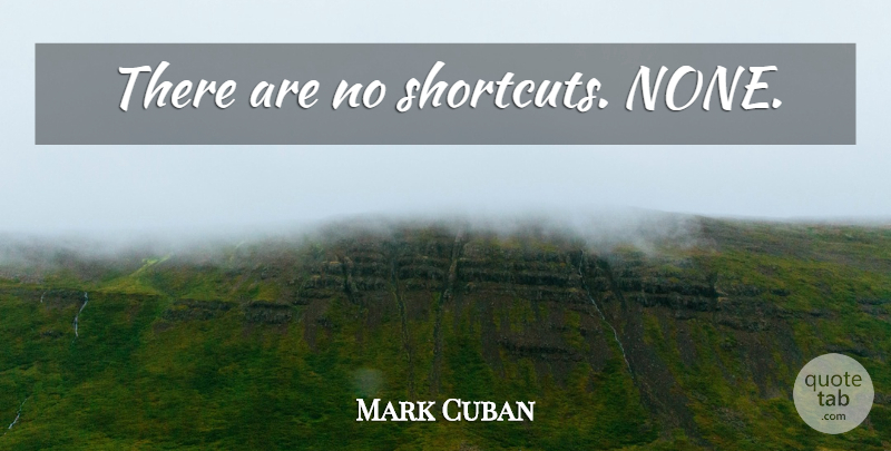 Mark Cuban Quote About Shortcuts: There Are No Shortcuts None...