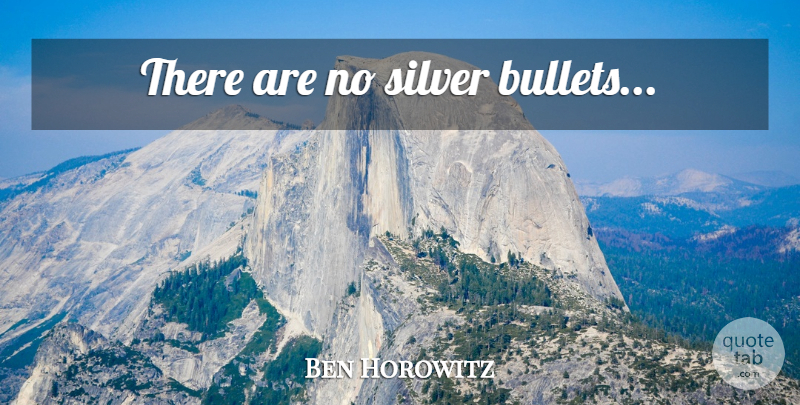 Ben Horowitz Quote About Growth, Bullets, Silver Bullets: There Are No Silver Bullets...