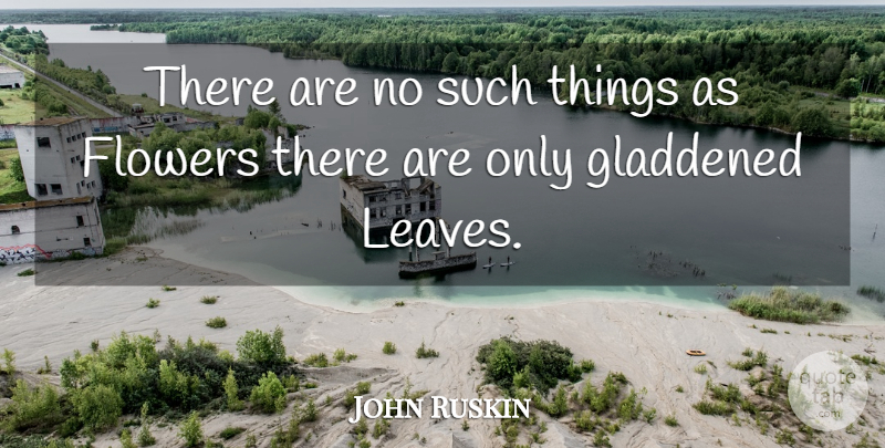 John Ruskin Quote About Flower, Literature: There Are No Such Things...