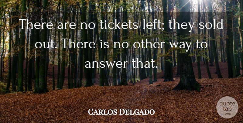 Carlos Delgado Quote About Answer, Sold, Tickets: There Are No Tickets Left...