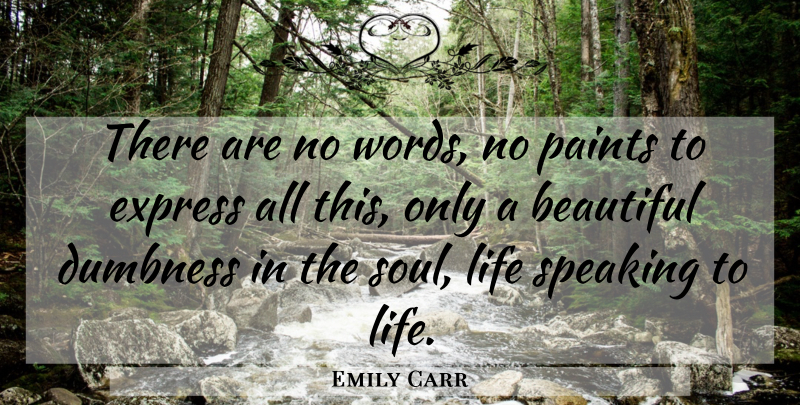 Emily Carr Quote About Beautiful, Express, Life, Paints, Speaking: There Are No Words No...